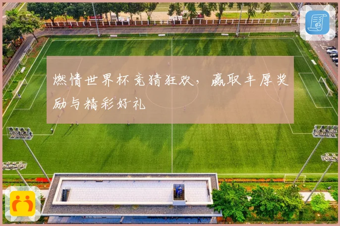 燃情世界杯竞猜狂欢，赢取丰厚奖励与精彩好礼