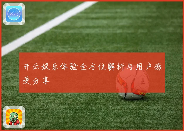 开云娱乐体验全方位解析与用户感受分享