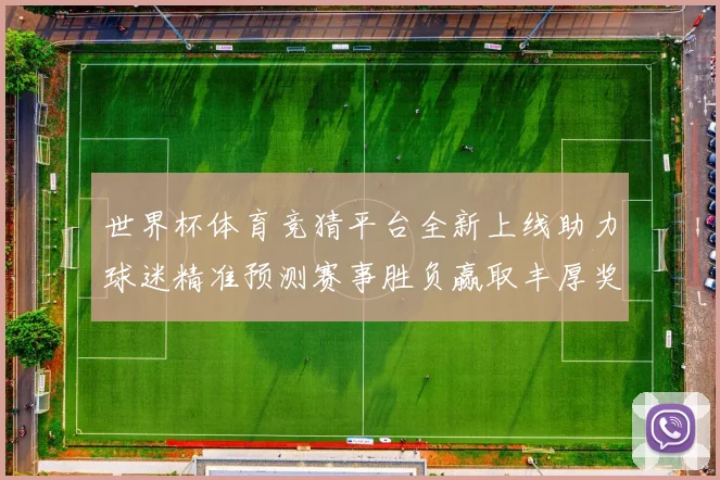 世界杯体育竞猜平台全新上线助力球迷精准预测赛事胜负赢取丰厚奖励