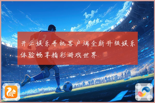 开云娱乐手机客户端全新升级娱乐体验畅享精彩游戏世界