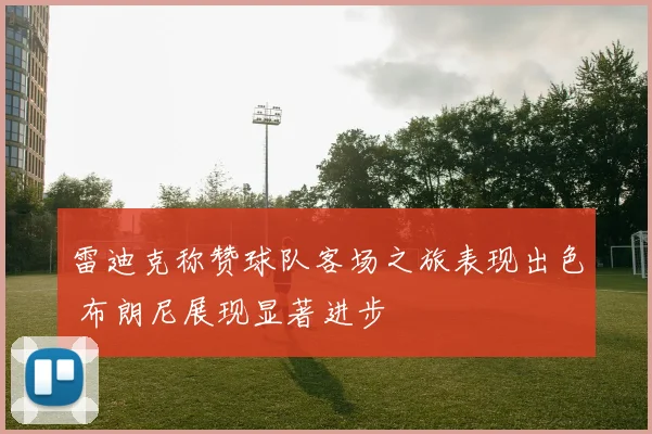 雷迪克称赞球队客场之旅表现出色 布朗尼展现显著进步