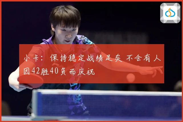 小卡：保持稳定战绩足矣 不会有人因42胜40负而庆祝