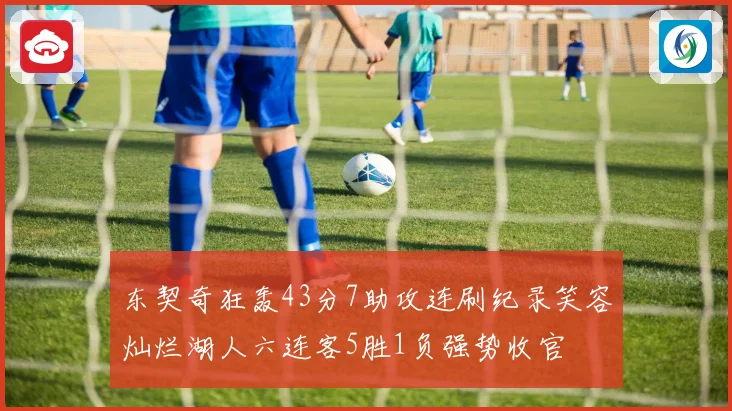 东契奇狂轰43分7助攻连刷纪录笑容灿烂湖人六连客5胜1负强势收官