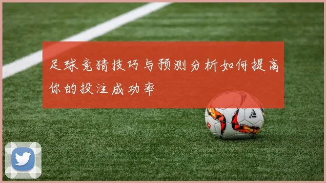足球竞猜技巧与预测分析如何提高你的投注成功率