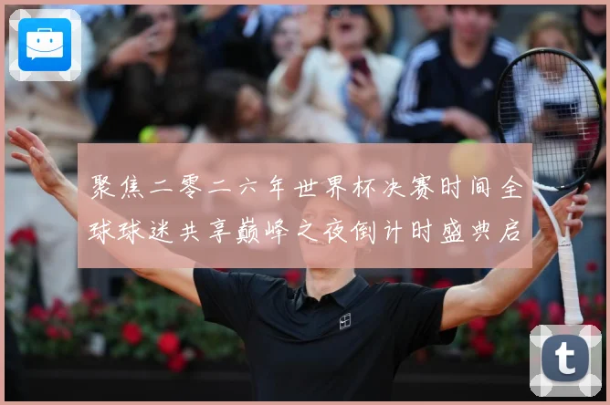聚焦二零二六年世界杯决赛时间全球球迷共享巅峰之夜倒计时盛典启
