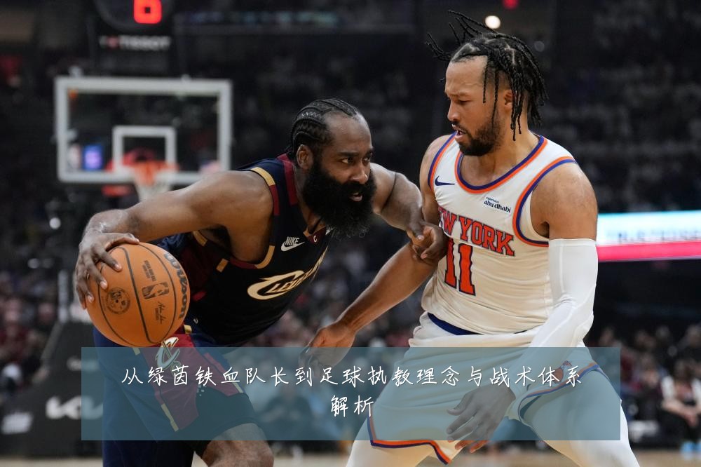 从绿茵铁血队长到足球执教理念与战术体系解析