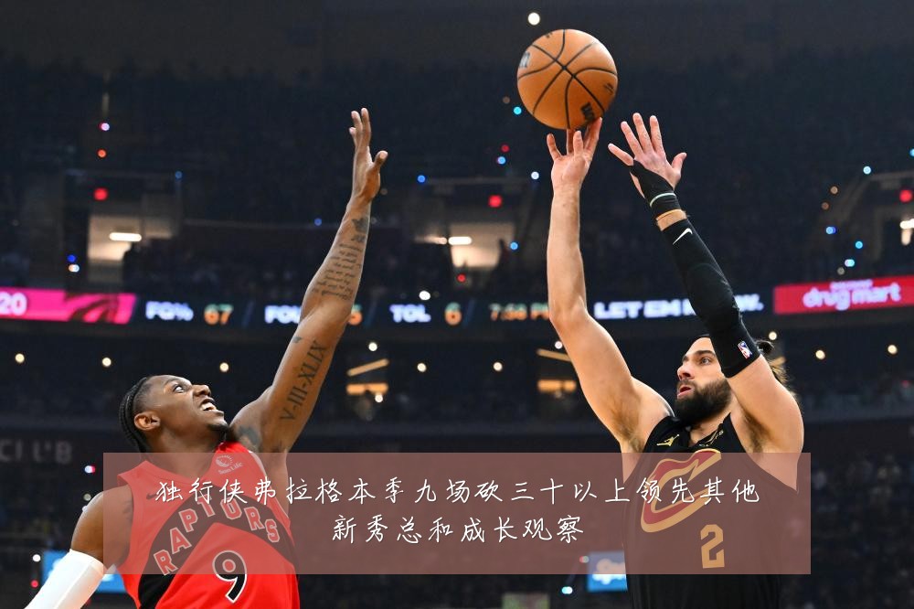 独行侠弗拉格本季九场砍三十以上领先其他新秀总和成长观察