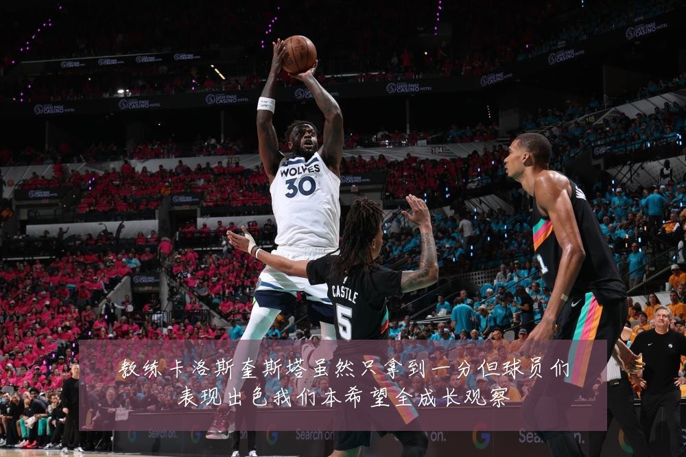 教练卡洛斯奎斯塔虽然只拿到一分但球员们表现出色我们本希望全成长观察