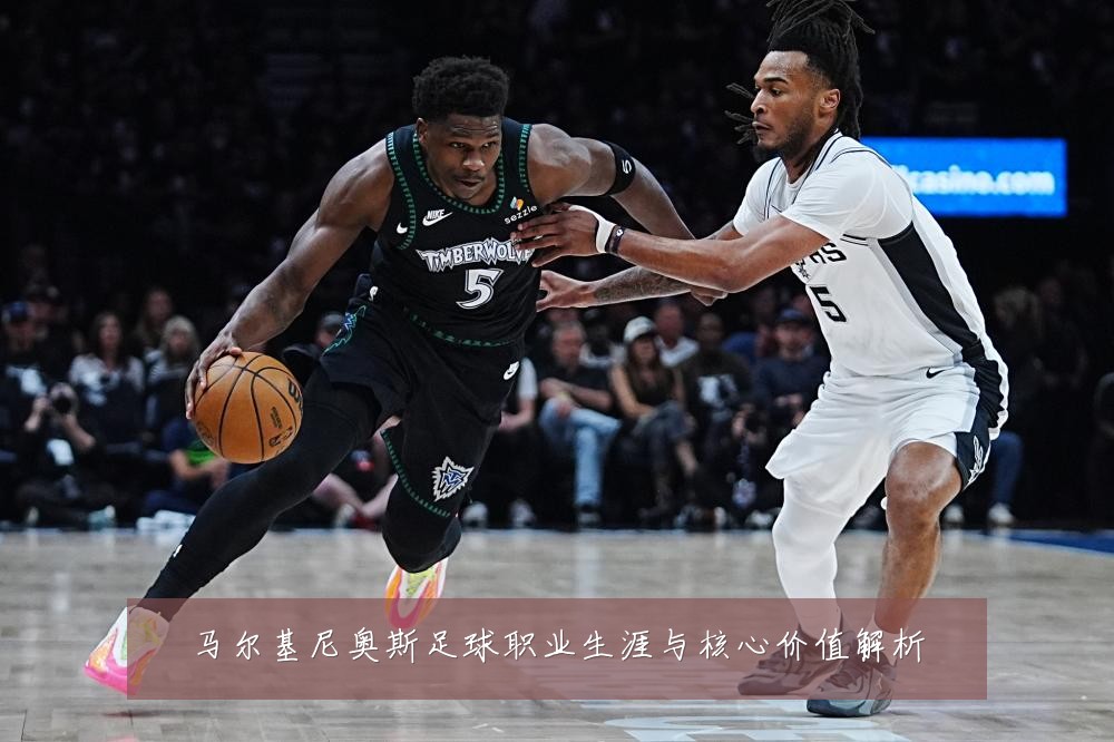 马尔基尼奥斯足球职业生涯与核心价值解析